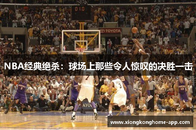 NBA经典绝杀：球场上那些令人惊叹的决胜一击
