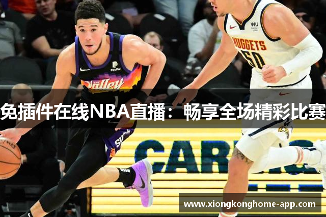 免插件在线NBA直播：畅享全场精彩比赛