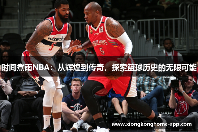 时间煮雨NBA：从辉煌到传奇，探索篮球历史的无限可能