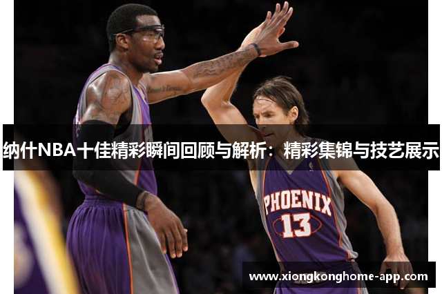 纳什NBA十佳精彩瞬间回顾与解析：精彩集锦与技艺展示