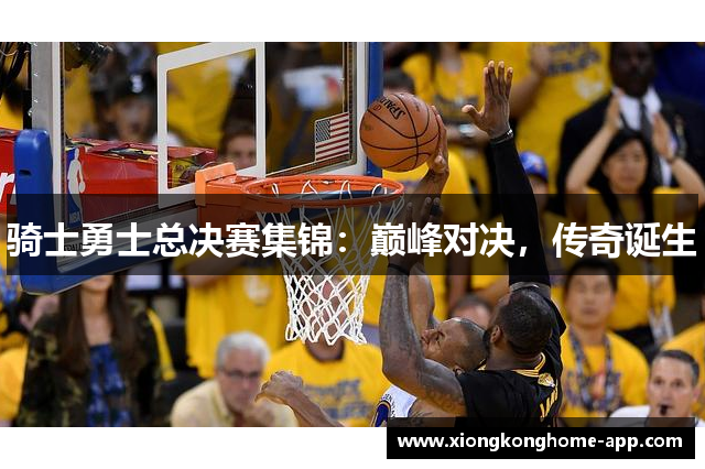 骑士勇士总决赛集锦：巅峰对决，传奇诞生