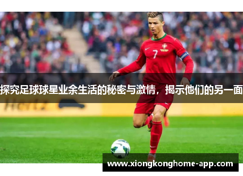 探究足球球星业余生活的秘密与激情，揭示他们的另一面