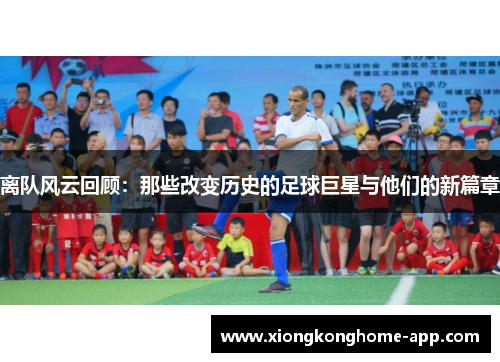离队风云回顾：那些改变历史的足球巨星与他们的新篇章