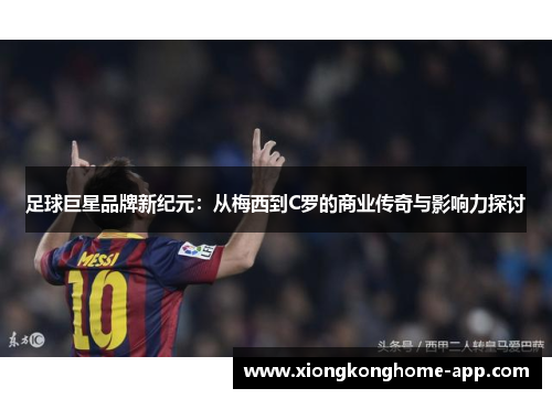 足球巨星品牌新纪元：从梅西到C罗的商业传奇与影响力探讨