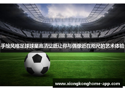 手绘风格足球球星高清壁纸让你与偶像近在咫尺的艺术体验