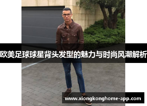 欧美足球球星背头发型的魅力与时尚风潮解析