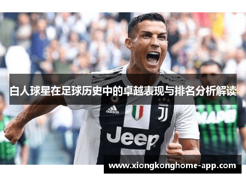 白人球星在足球历史中的卓越表现与排名分析解读