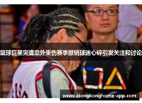 篮球巨星突遭意外重伤赛季报销球迷心碎引发关注和讨论