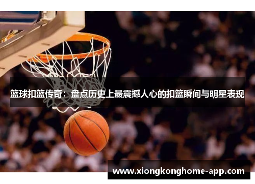 篮球扣篮传奇：盘点历史上最震撼人心的扣篮瞬间与明星表现