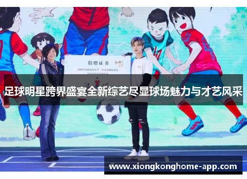 足球明星跨界盛宴全新综艺尽显球场魅力与才艺风采