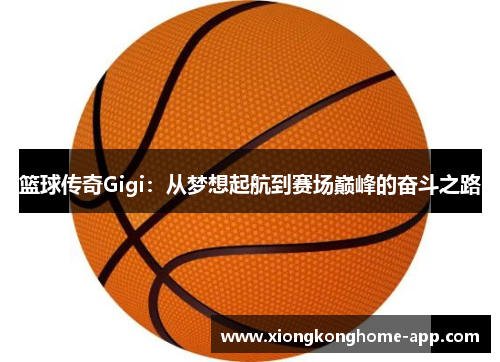 篮球传奇Gigi：从梦想起航到赛场巅峰的奋斗之路