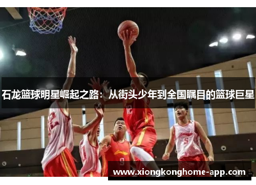 石龙篮球明星崛起之路：从街头少年到全国瞩目的篮球巨星